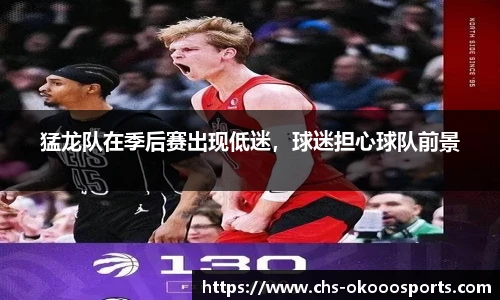 猛龙队在季后赛出现低迷，球迷担心球队前景