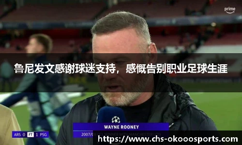 鲁尼发文感谢球迷支持，感慨告别职业足球生涯