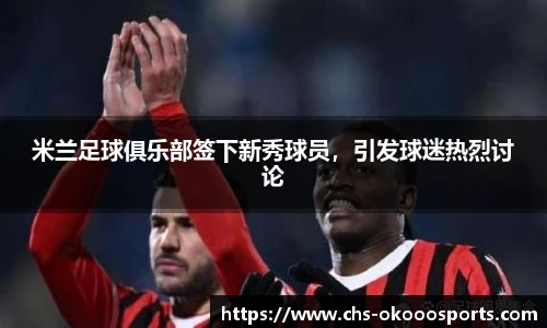 米兰足球俱乐部签下新秀球员，引发球迷热烈讨论