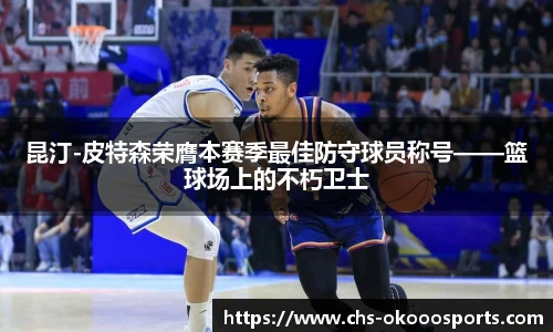 昆汀-皮特森荣膺本赛季最佳防守球员称号——篮球场上的不朽卫士