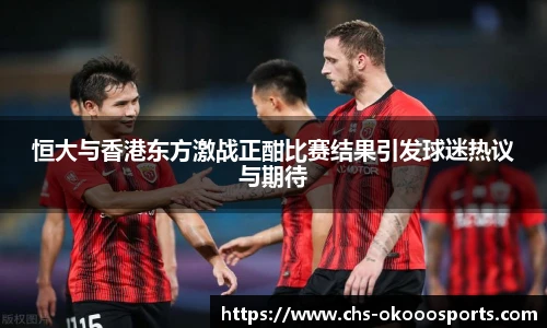 恒大与香港东方激战正酣比赛结果引发球迷热议与期待