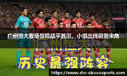 广州恒大客场惊险战平首尔，小组出线前景未危