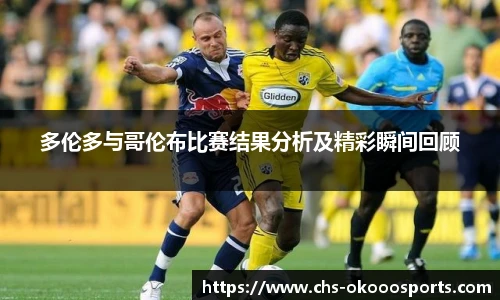 多伦多与哥伦布比赛结果分析及精彩瞬间回顾