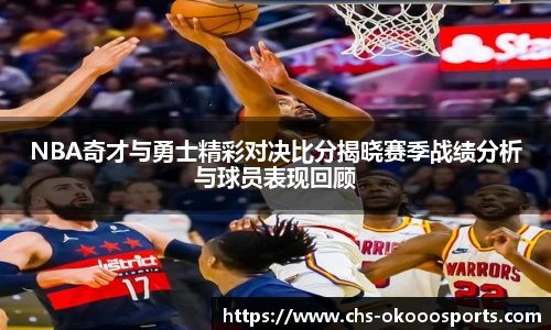 NBA奇才与勇士精彩对决比分揭晓赛季战绩分析与球员表现回顾
