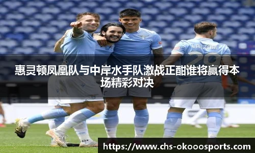 惠灵顿凤凰队与中岸水手队激战正酣谁将赢得本场精彩对决