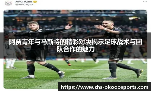 阿贾青年与马斯特的精彩对决揭示足球战术与团队合作的魅力