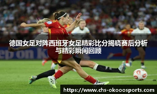 德国女足对阵西班牙女足精彩比分揭晓赛后分析与精彩瞬间回顾