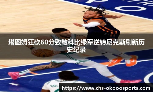 塔图姆狂砍60分致敬科比绿军逆转尼克斯刷新历史纪录