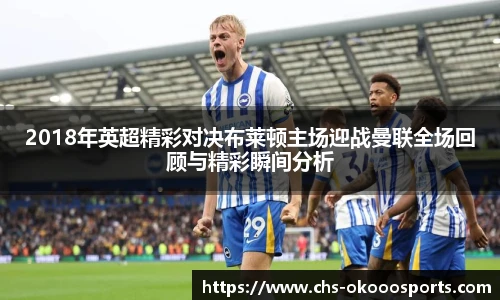 2018年英超精彩对决布莱顿主场迎战曼联全场回顾与精彩瞬间分析