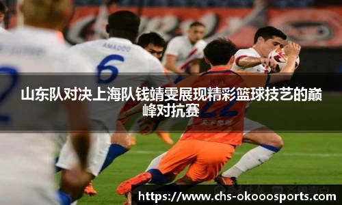 山东队对决上海队钱靖雯展现精彩篮球技艺的巅峰对抗赛