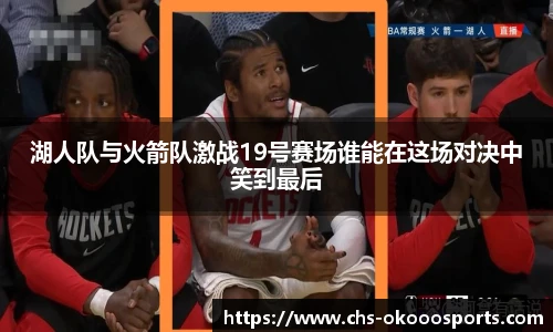 湖人队与火箭队激战19号赛场谁能在这场对决中笑到最后