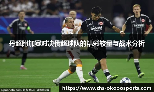 丹超附加赛对决俄超球队的精彩较量与战术分析