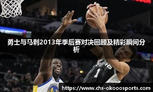 勇士与马刺2013年季后赛对决回顾及精彩瞬间分析